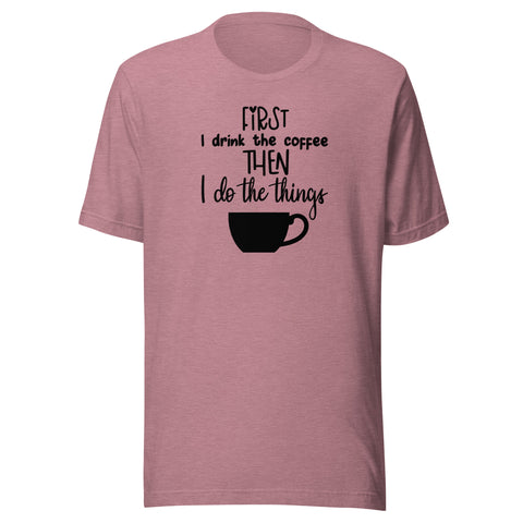 First I Drink the Coffee Unisex T-shirt